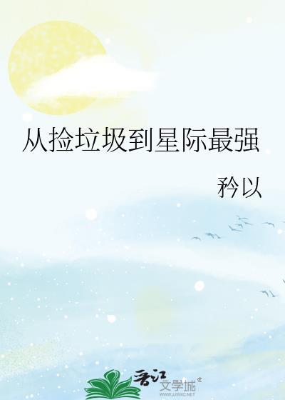 从捡垃圾到星际最强 矜以