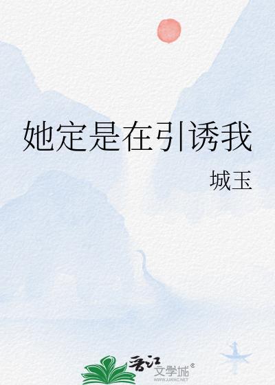她定是在引诱我全文免费阅读最新章节