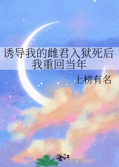 诱导我的雌君入狱死后我重回当年作者上榜有名