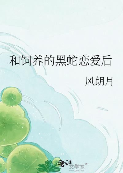 和饲养的黑蛇恋爱后 风朗月 TXT