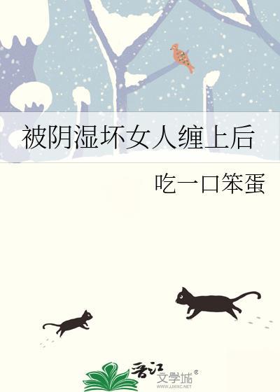 被阴湿坏女人缠上后吃一口坏蛋