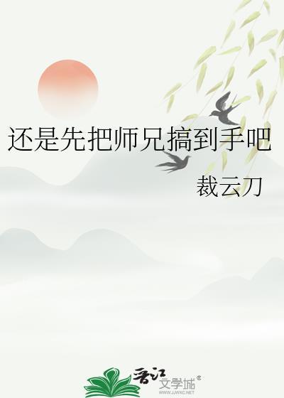 还是先把师兄搞到手吧 云刀