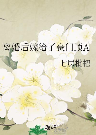 离婚后嫁给了豪门顶by七层枇杷百度网