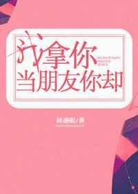 我拿你当朋友你却原著