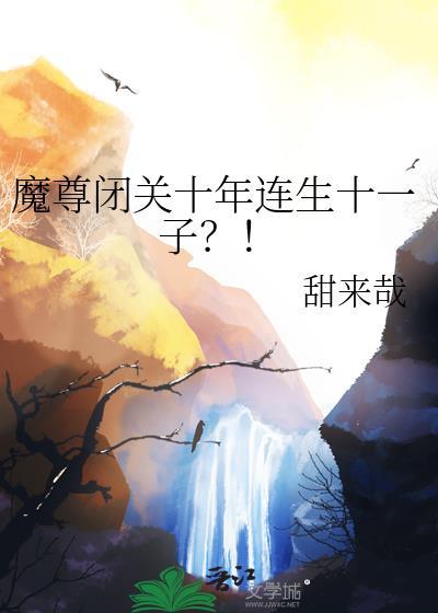 魔尊闭关十年连生十一子免费