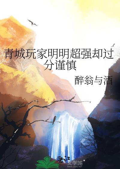 青城玩家明明超强却过分谨慎 醉翁与酒 笔趣阁