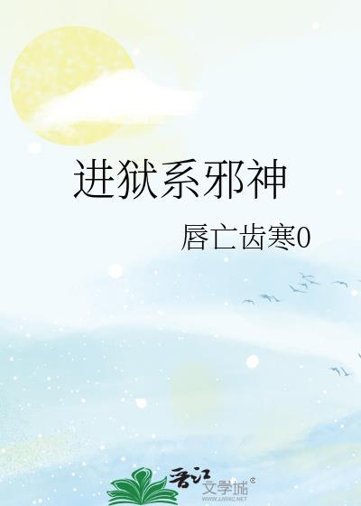 进狱系邪神txt资源最新章节更
