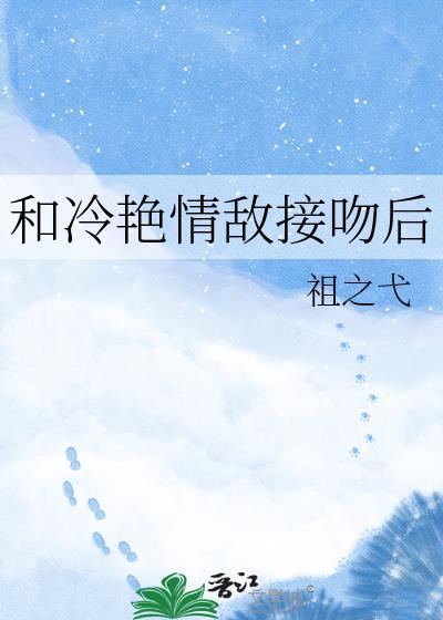 和冷艳情敌接吻后TXT最新章节免费阅读