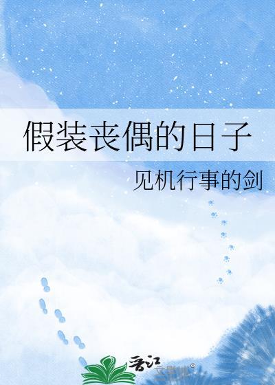 假装丧偶的日子作者见机行事的剑