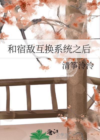 和宿敌互换系统之后TXT笔趣阁最