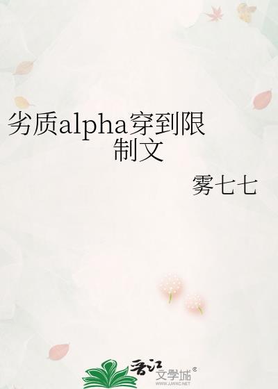 劣质alpha穿到限制文全文阅读