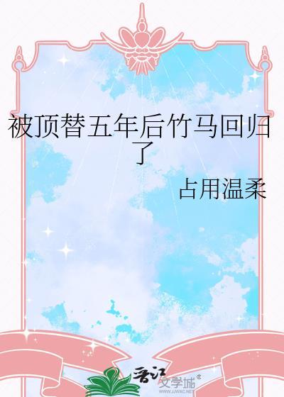 被顶替后竹马回归了最新章节更新内容