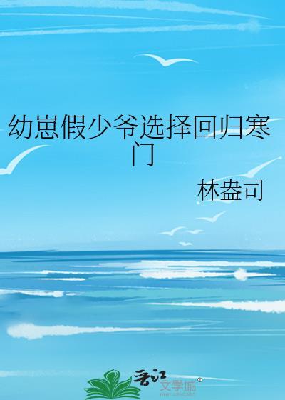 幼崽假少爷选择回归寒门林盎司
