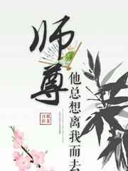 师尊他总想离我而去TXT最新章节免费