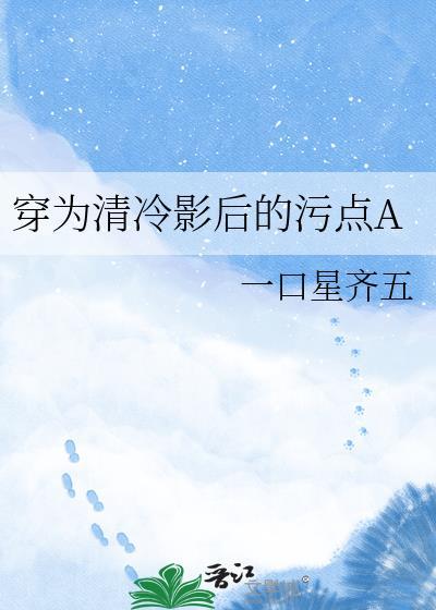 穿为清冷影后的污点agl一口星齐无