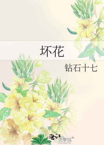 坏花by钻石十七免费阅读全文最新
