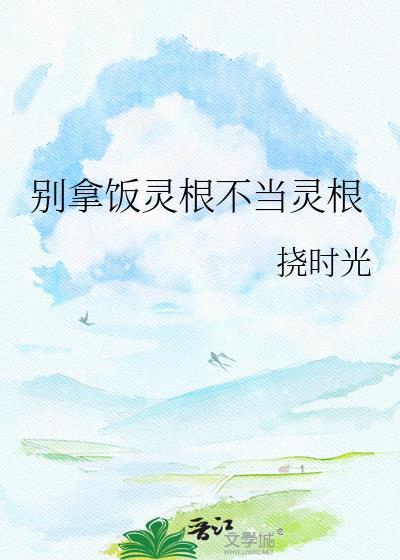 别拿饭灵根不当灵根TXT最新章节免费