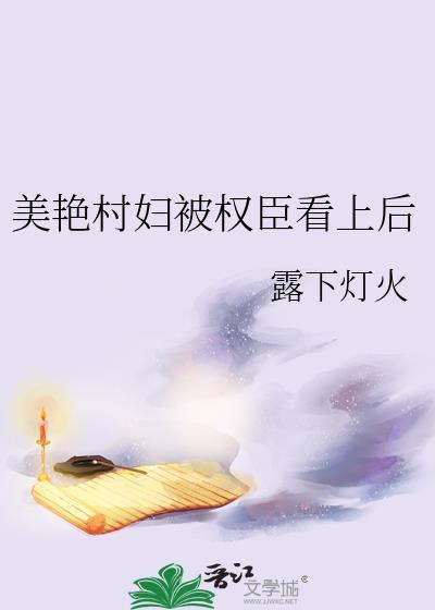 美艳村妇被权臣看上后TXT百度