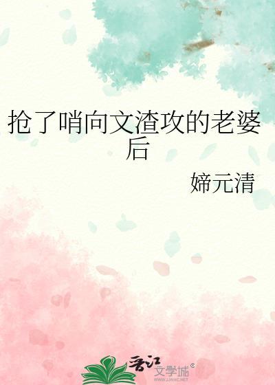 抢了哨向文里渣女的老婆后