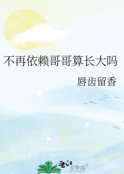 不再依赖哥哥算长大吗 唇齿留香 笔趣阁