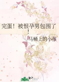 完蛋被恨孕男包围了TXT