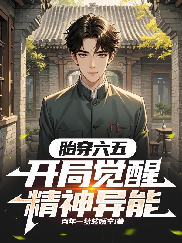 胎穿六五开局觉醒精神异能 百年一梦转瞬空