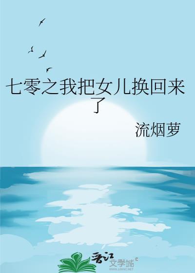 七零之我把女儿换回来了作者流烟萝
