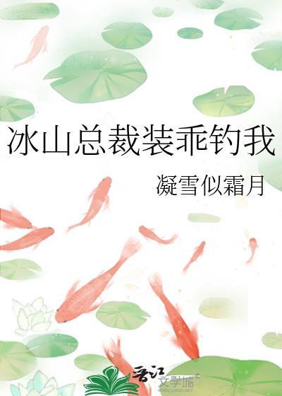 冰山总裁装乖钓我免费观看