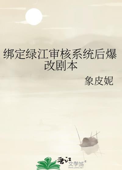 绑定绿江审核系统后爆改剧本象皮妮