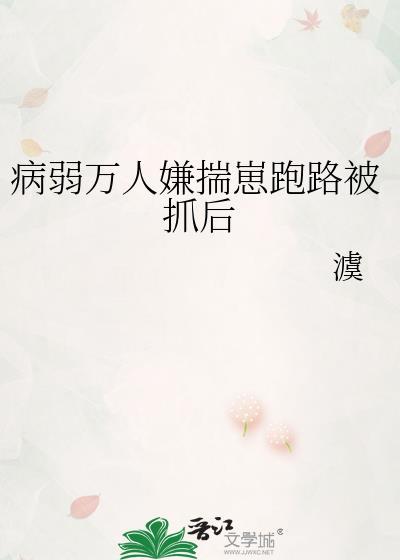 病弱万人嫌揣崽跑路被抓后 在线阅读