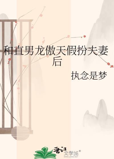 和直男龙傲天假扮夫妻后 执念是梦