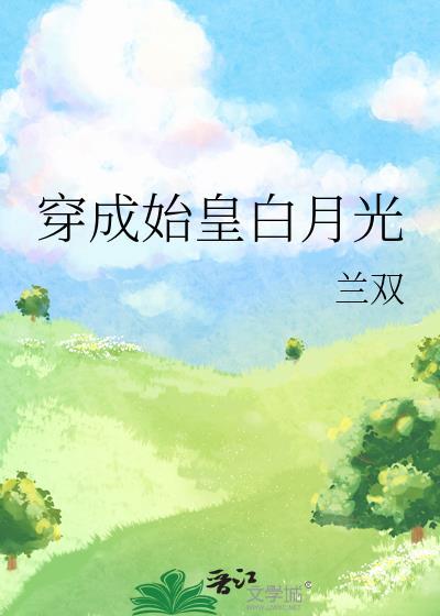 穿成始皇白月光1v1免费阅读