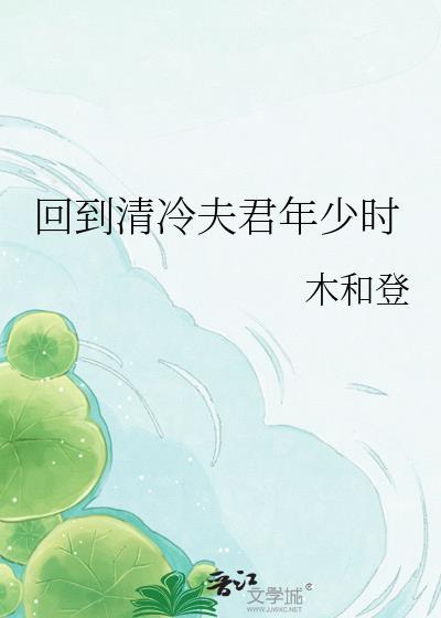 回到清冷夫君年少时木和登TXT
