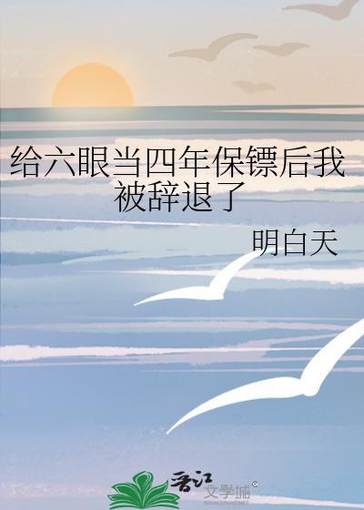 给六眼当三年保镖后我被辞退了明白天txt