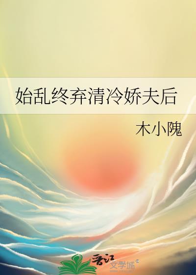 始乱终弃清冷娇夫后by木小隗百度