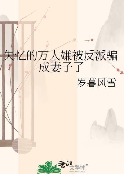 失忆的万人嫌被反派骗成妻子了阅读全文