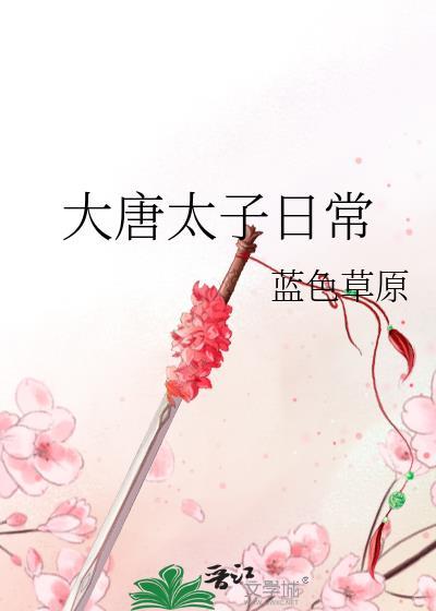 大唐太子日常蓝色草原免费阅读番外