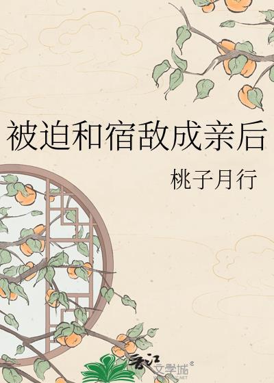 被迫和宿敌成亲后txt