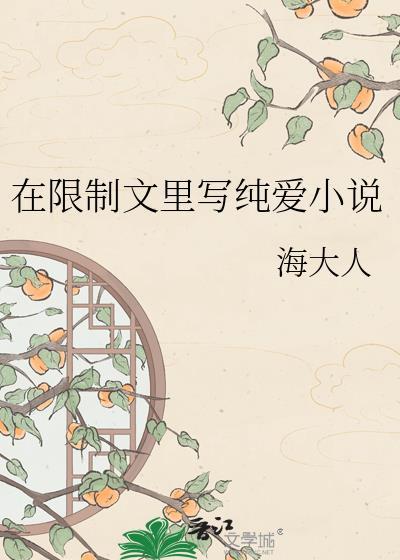在限制文里写纯爱海大人笔趣阁