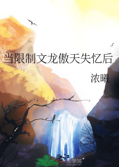 当限制文龙傲天失忆后番外完结
