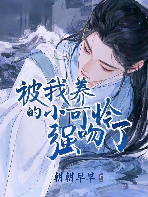 被我养的小可怜强吻了 朝朝早早txt