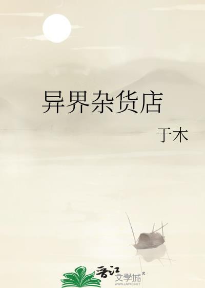 异界杂货铺开局收龙女最新章节更新