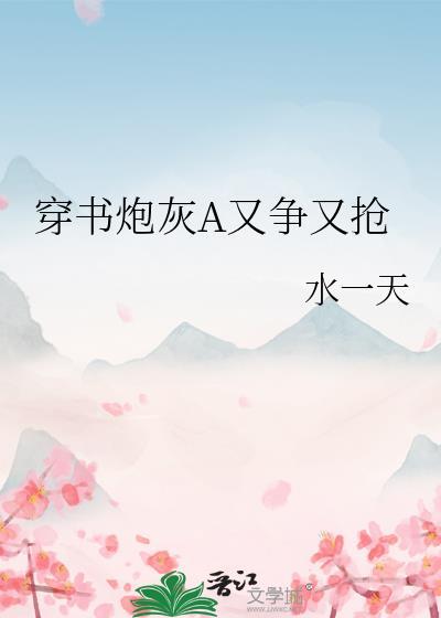 穿书炮灰a又争又抢by水一天txt资源
