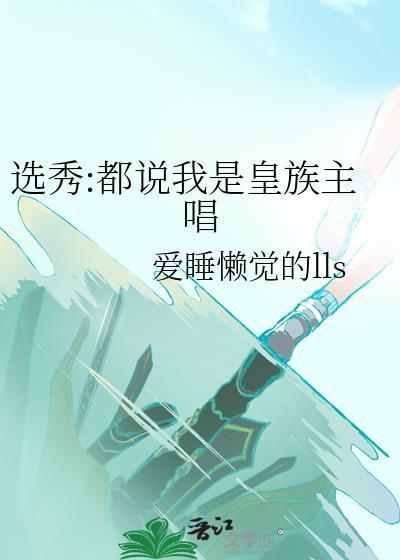 选秀都说我是皇族主唱晋江