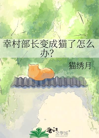 幸村部长变成猫了怎么办猫绣月TXT