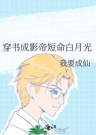 穿书成影帝短命白月光最新章节列表