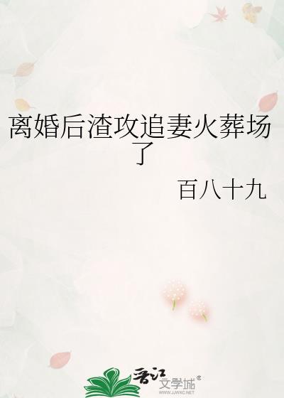 离婚后渣攻后悔了免费全文阅读