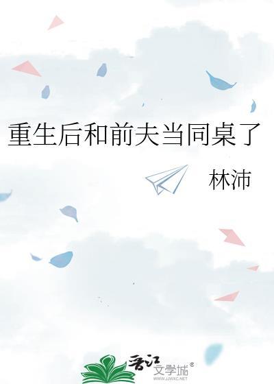 重生后和前夫当同桌了林沛免费阅读