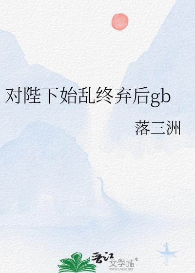 听说我对陛下始乱终弃了免费阅读