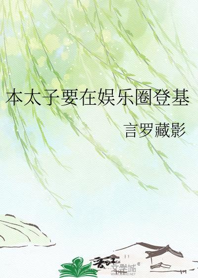 本太子要在娱乐圈登基免费阅读